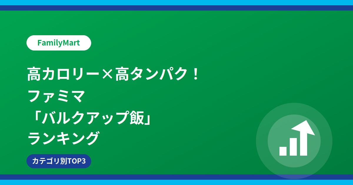 高カロリー×高タンパク！ファミマ「バルクアップ飯」ランキング