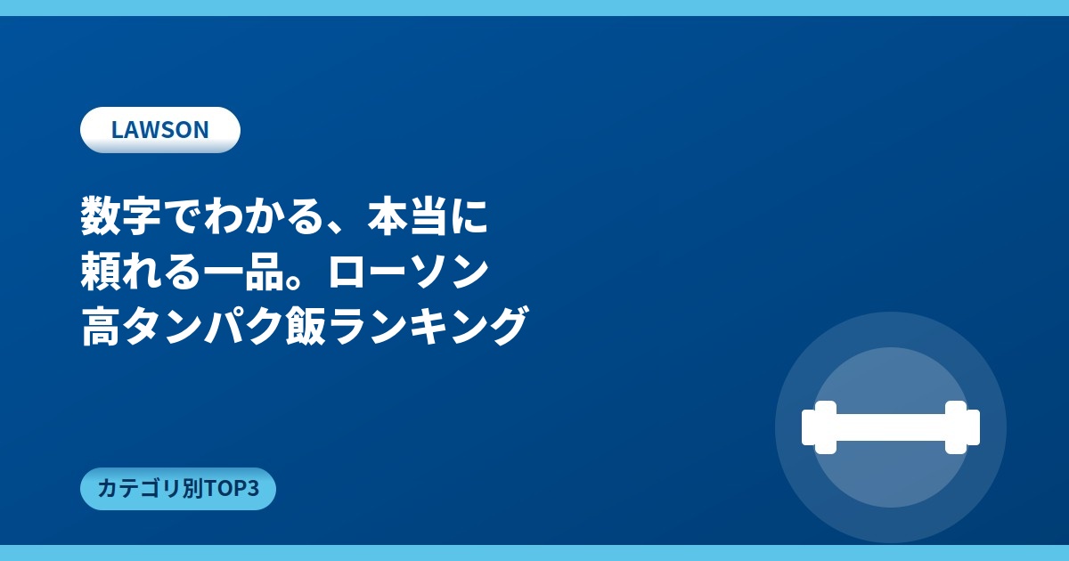 数字でわかる、本当に頼れる一品。ローソン高タンパク飯ランキング